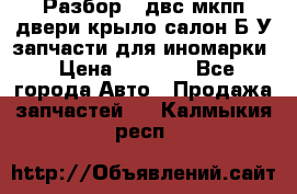 Разбор68 двс/мкпп/двери/крыло/салон Б/У запчасти для иномарки › Цена ­ 1 000 - Все города Авто » Продажа запчастей   . Калмыкия респ.